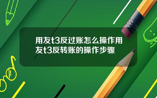 用友t3反过账怎么操作用友t3反转账的操作步骤