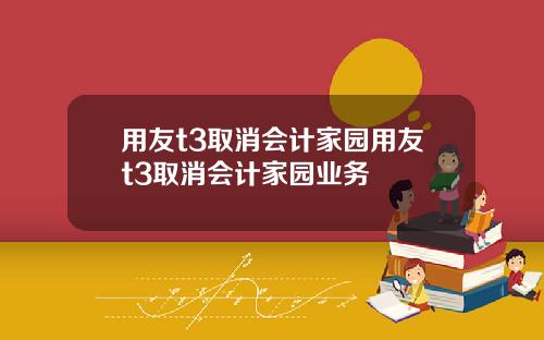 用友t3取消会计家园用友t3取消会计家园业务
