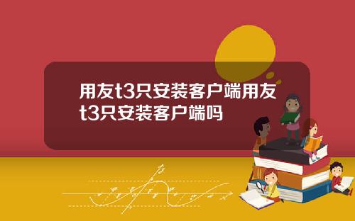 用友t3只安装客户端用友t3只安装客户端吗