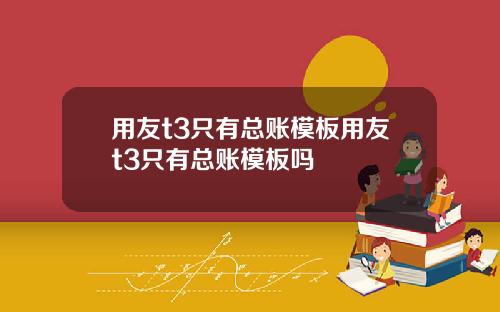 用友t3只有总账模板用友t3只有总账模板吗
