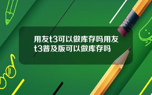 用友t3可以做库存吗用友t3普及版可以做库存吗