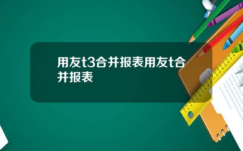 用友t3合并报表用友t合并报表