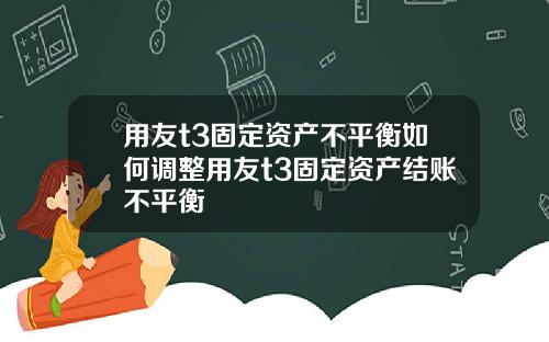 用友t3固定资产不平衡如何调整用友t3固定资产结账不平衡