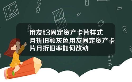 用友t3固定资产卡片样式月折旧额灰色用友固定资产卡片月折旧率如何改动