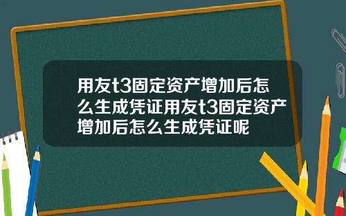 用友t3固定资产增加后怎么生成凭证用友t3固定资产增加后怎么生成凭证呢
