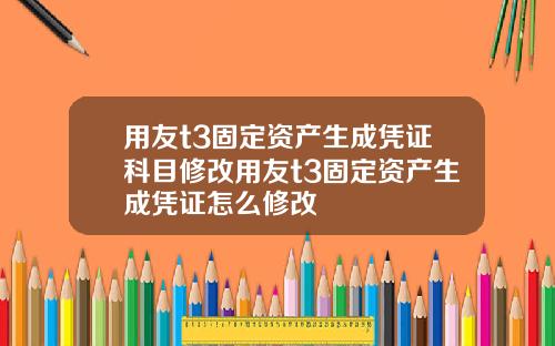 用友t3固定资产生成凭证科目修改用友t3固定资产生成凭证怎么修改