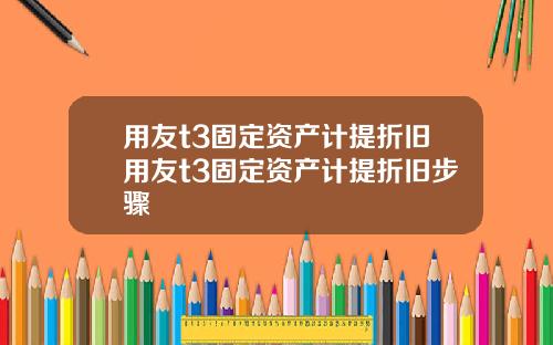 用友t3固定资产计提折旧用友t3固定资产计提折旧步骤