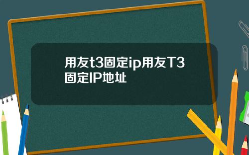用友t3固定ip用友T3固定IP地址