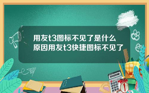 用友t3图标不见了是什么原因用友t3快捷图标不见了