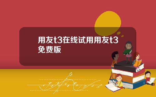 用友t3在线试用用友t3免费版