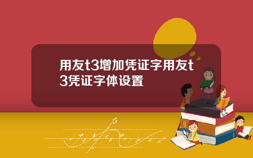用友t3增加凭证字用友t3凭证字体设置