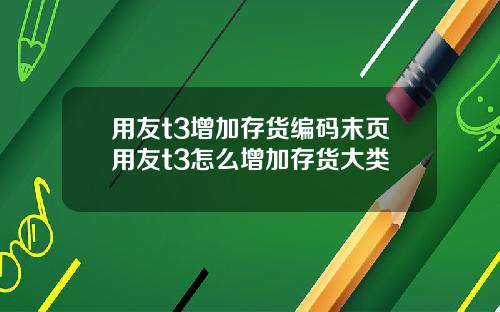 用友t3增加存货编码末页用友t3怎么增加存货大类