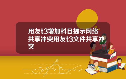 用友t3增加科目提示网络共享冲突用友t3文件共享冲突