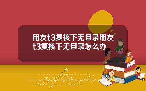 用友t3复核下无目录用友t3复核下无目录怎么办