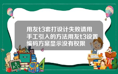 用友t3套打设计失败请用手工引入的方法用友t3设置编码方案显示没有权限