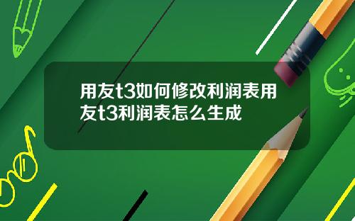 用友t3如何修改利润表用友t3利润表怎么生成