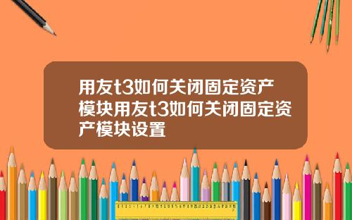 用友t3如何关闭固定资产模块用友t3如何关闭固定资产模块设置