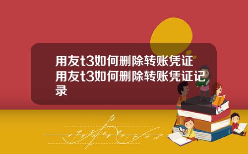 用友t3如何删除转账凭证用友t3如何删除转账凭证记录