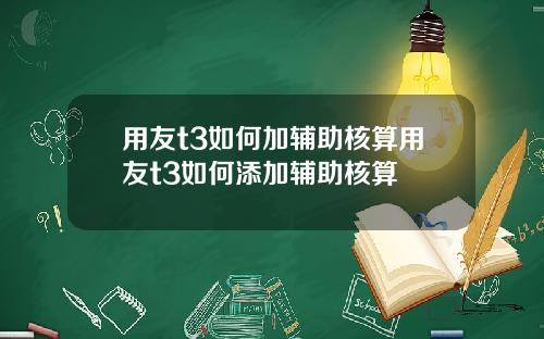 用友t3如何加辅助核算用友t3如何添加辅助核算
