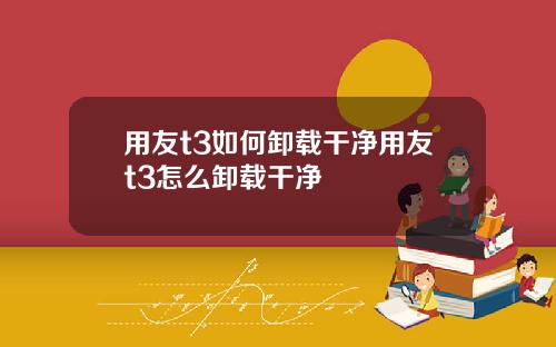 用友t3如何卸载干净用友t3怎么卸载干净