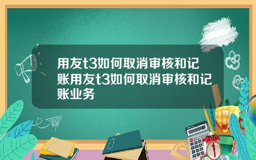 用友t3如何取消审核和记账用友t3如何取消审核和记账业务