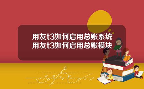 用友t3如何启用总账系统用友t3如何启用总账模块
