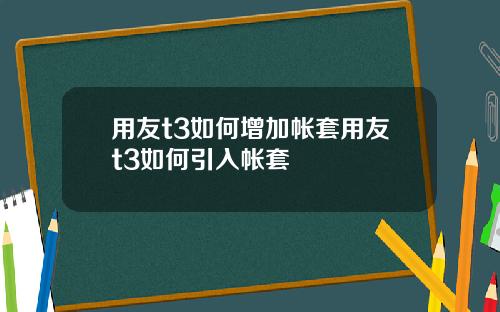 用友t3如何增加帐套用友t3如何引入帐套