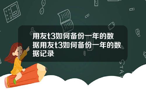 用友t3如何备份一年的数据用友t3如何备份一年的数据记录
