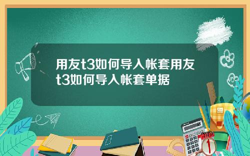 用友t3如何导入帐套用友t3如何导入帐套单据