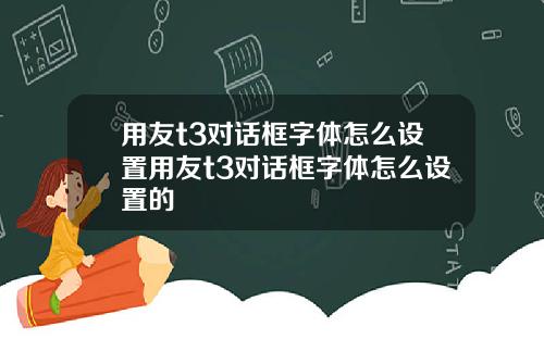 用友t3对话框字体怎么设置用友t3对话框字体怎么设置的