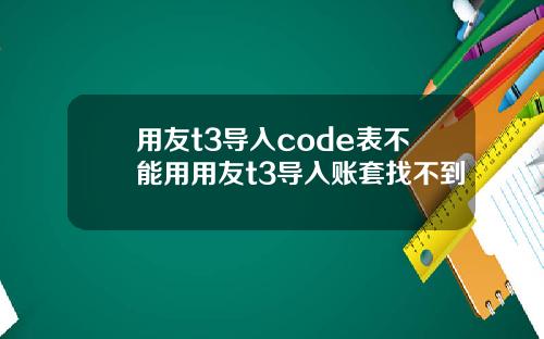 用友t3导入code表不能用用友t3导入账套找不到