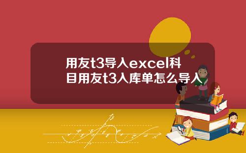 用友t3导入excel科目用友t3入库单怎么导入