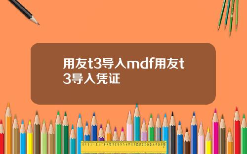 用友t3导入mdf用友t3导入凭证