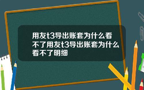 用友t3导出账套为什么看不了用友t3导出账套为什么看不了明细