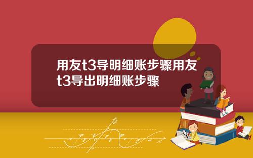 用友t3导明细账步骤用友t3导出明细账步骤
