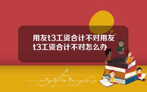 用友t3工资合计不对用友t3工资合计不对怎么办