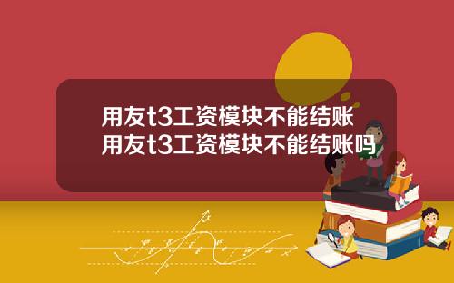 用友t3工资模块不能结账用友t3工资模块不能结账吗