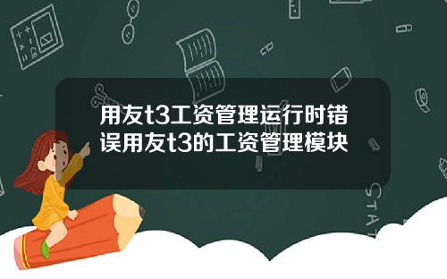 用友t3工资管理运行时错误用友t3的工资管理模块