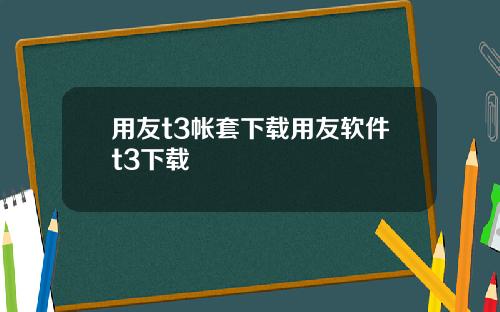 用友t3帐套下载用友软件t3下载