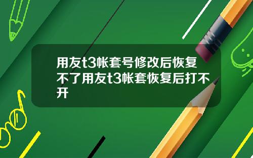 用友t3帐套号修改后恢复不了用友t3帐套恢复后打不开