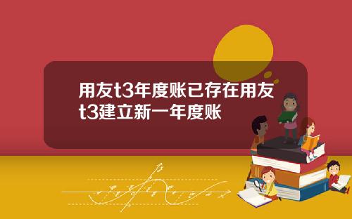 用友t3年度账已存在用友t3建立新一年度账