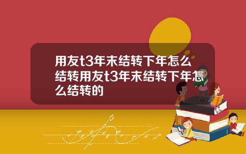 用友t3年末结转下年怎么结转用友t3年末结转下年怎么结转的