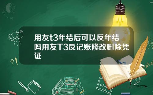 用友t3年结后可以反年结吗用友T3反记账修改删除凭证