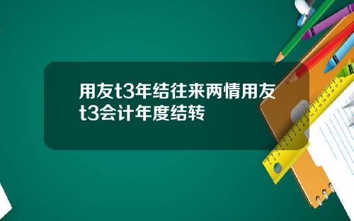 用友t3年结往来两情用友t3会计年度结转