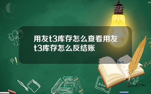 用友t3库存怎么查看用友t3库存怎么反结账