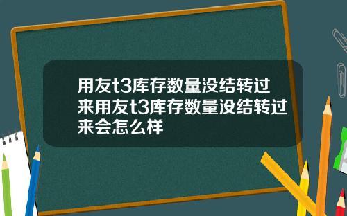 用友t3库存数量没结转过来用友t3库存数量没结转过来会怎么样