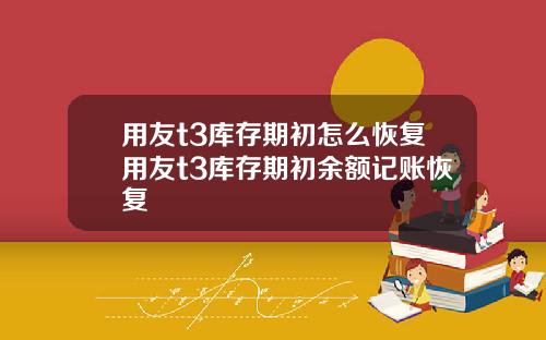 用友t3库存期初怎么恢复用友t3库存期初余额记账恢复