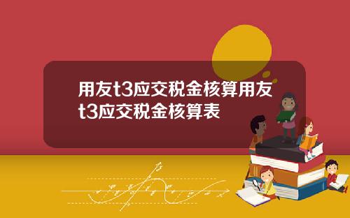 用友t3应交税金核算用友t3应交税金核算表
