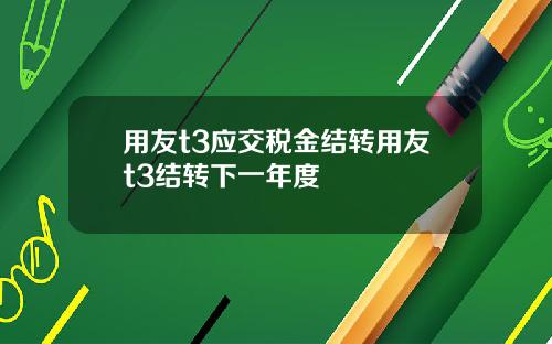 用友t3应交税金结转用友t3结转下一年度