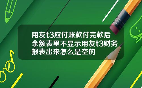 用友t3应付账款付完款后余额表里不显示用友t3财务报表出来怎么是空的
